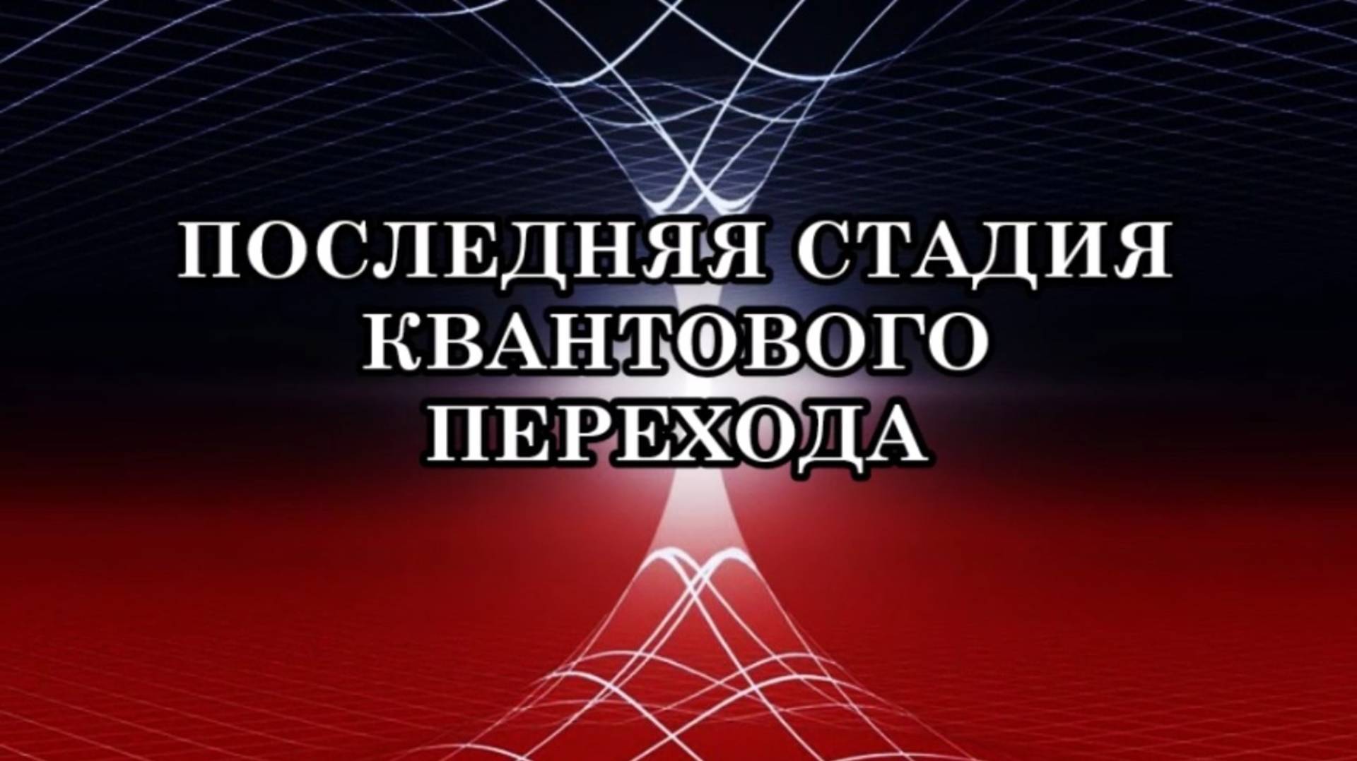 ПОСЛЕДНЯЯ СТАДИЯ КВАНТОВОГО ПЕРЕХОДА. КОНЕЦ КОНЦА!