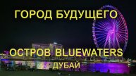 Уникальный рукотворный остров Bluewaters в Дубае