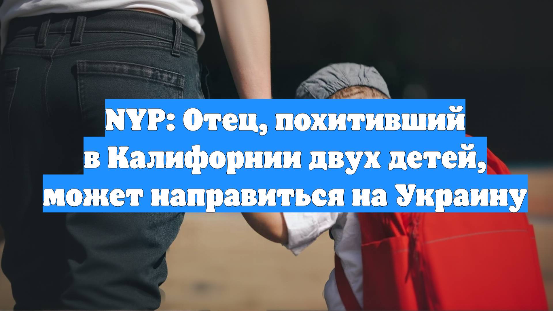 NYP: Отец, похитивший в Калифорнии двух детей, может направиться на Украину
