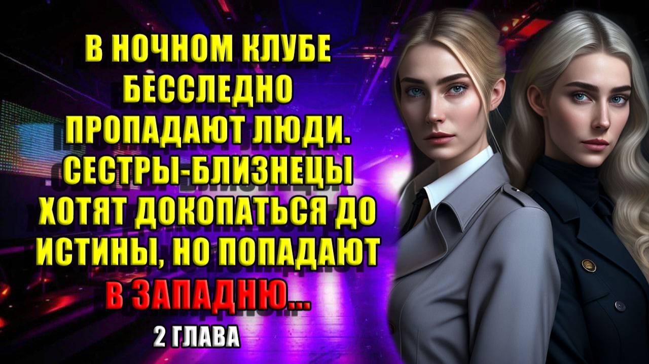 2 глава. В ночном клубе бесследно ПРОПАДАЮТ люди. Сестры-близнецы хотят докопаться до истины, НО..