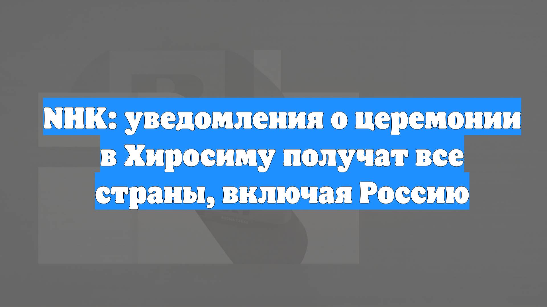 NHK: уведомления о церемонии в Хиросиму получат все страны, включая Россию