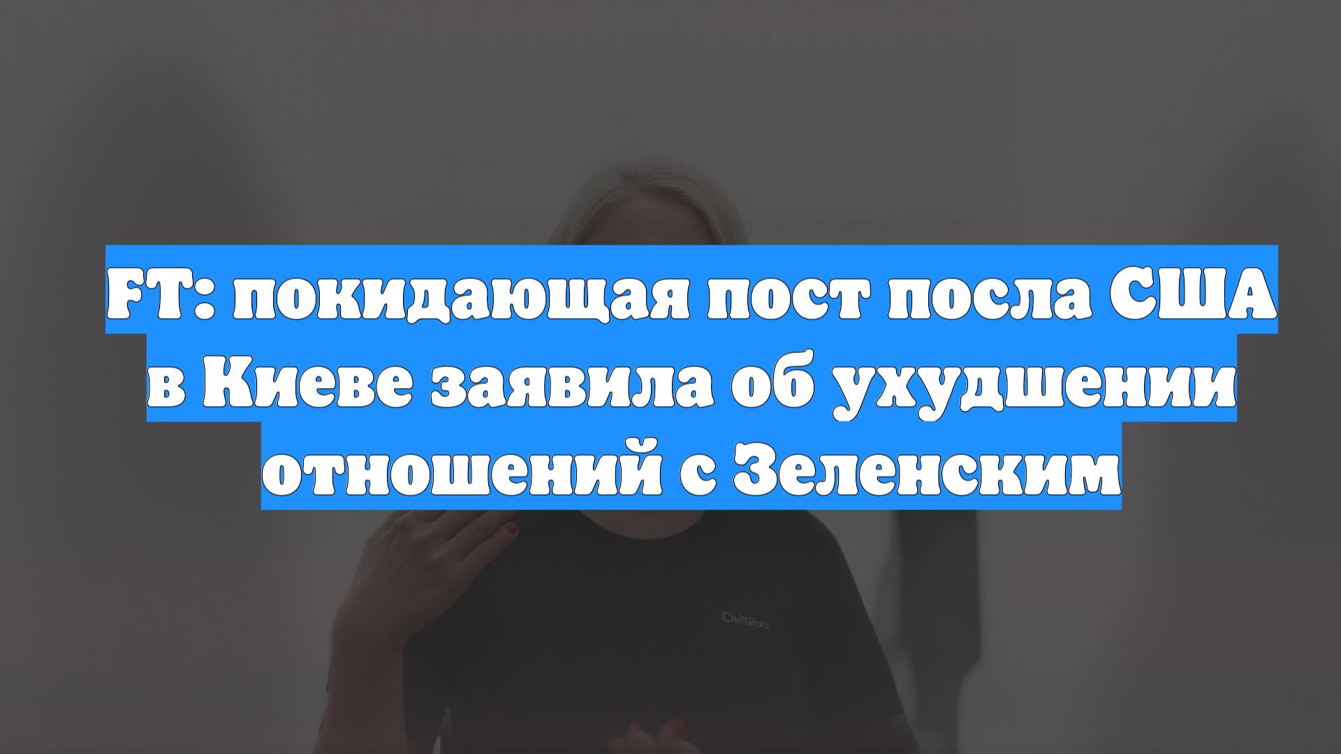 FT: покидающая пост посла США в Киеве заявила об ухудшении отношений с Зеленским