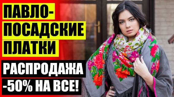 👒 СЕРГИЕВО ПОСАДСКИЕ ПЛАТКИ 💣 КАТАЛОГ ПАВЛОПОСАДСКИХ ПЛАТКОВ 💡