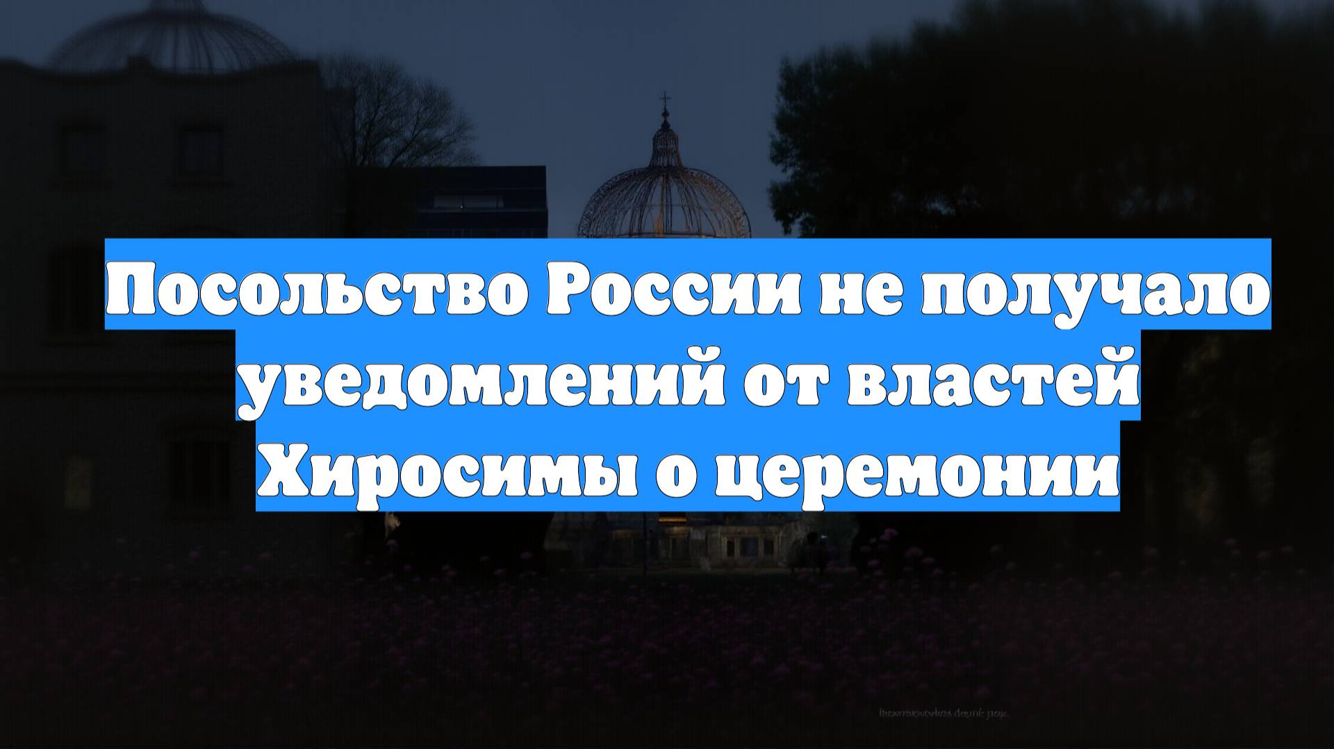 Посольство России не получало уведомлений от властей Хиросимы о церемонии