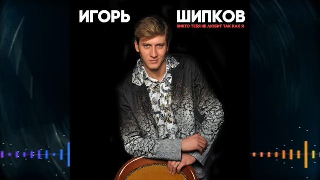 Игорь Шипков - Никто тебя не любит так как я