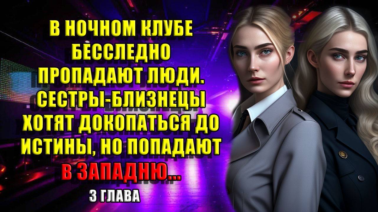 3 глава. В ночном клубе бесследно ПРОПАДАЮТ люди. Сестры-близнецы хотят докопаться до истины, НО..