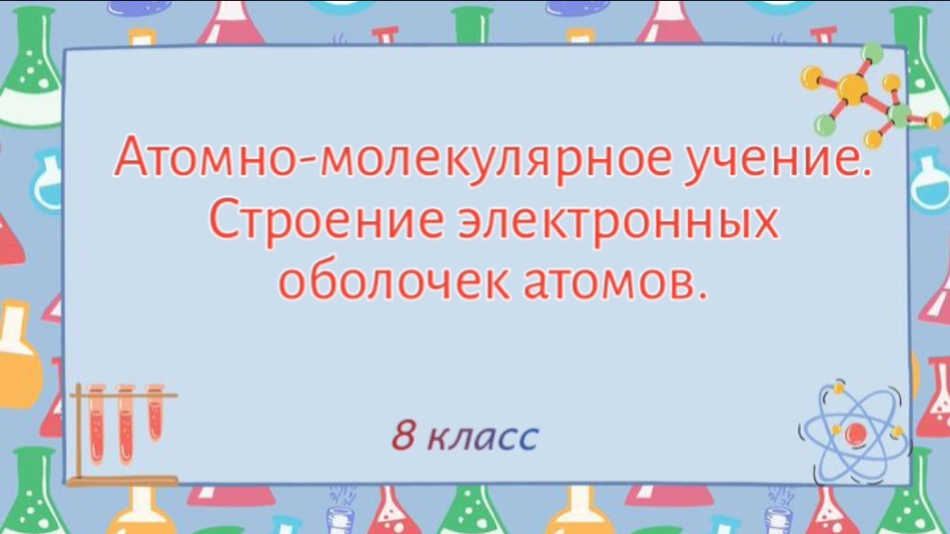 Атомно- молекулярное учение. Строение электронных оболочек атома. (Химия 8 класс)