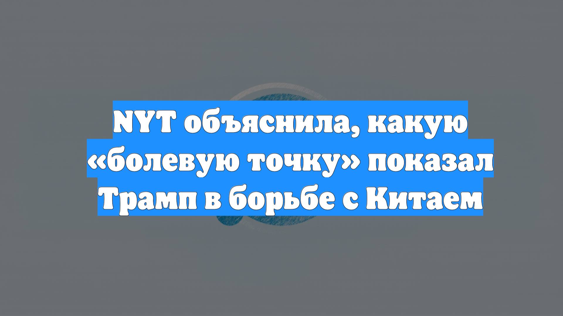 NYT объяснила, какую «болевую точку» показал Трамп в борьбе с Китаем