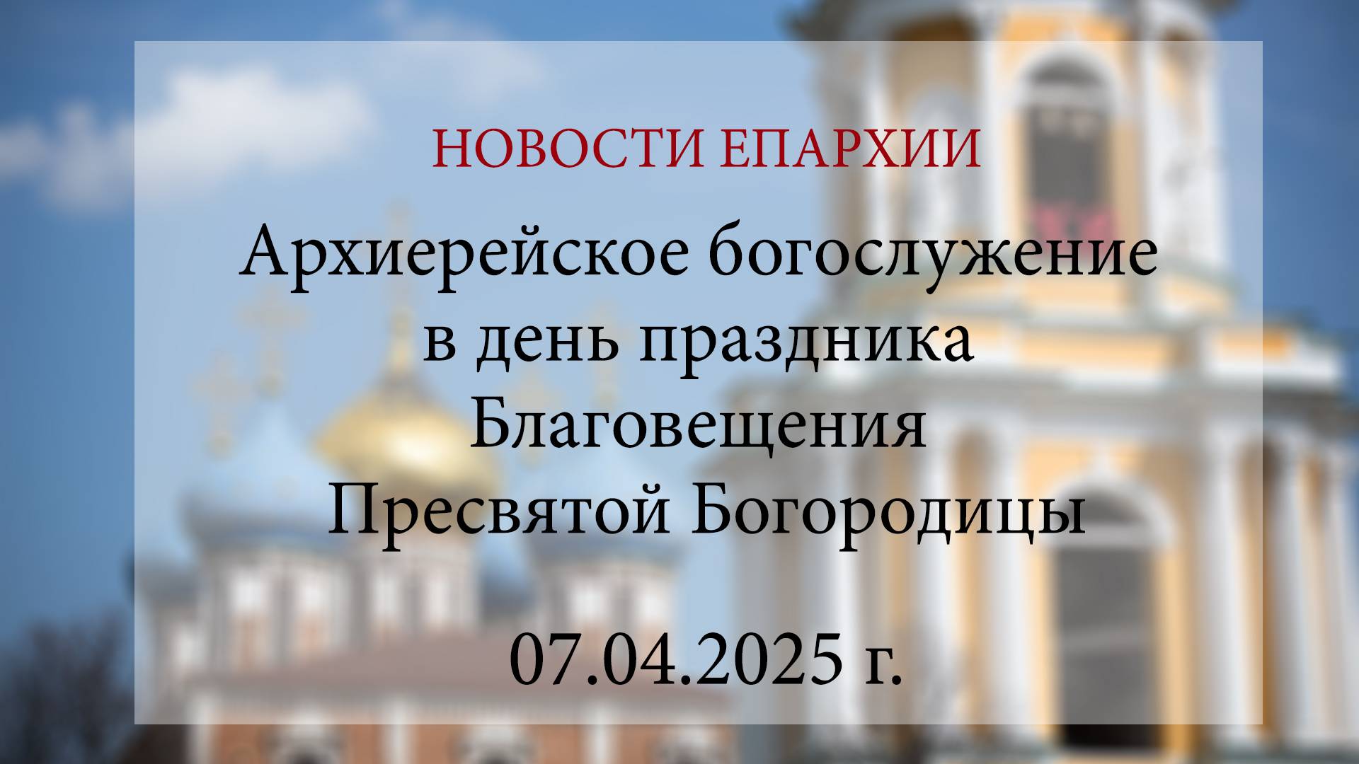 Архиерейское богослужение в день праздника Благовещения Пресвятой Богородицы (07.04.2025 г.)