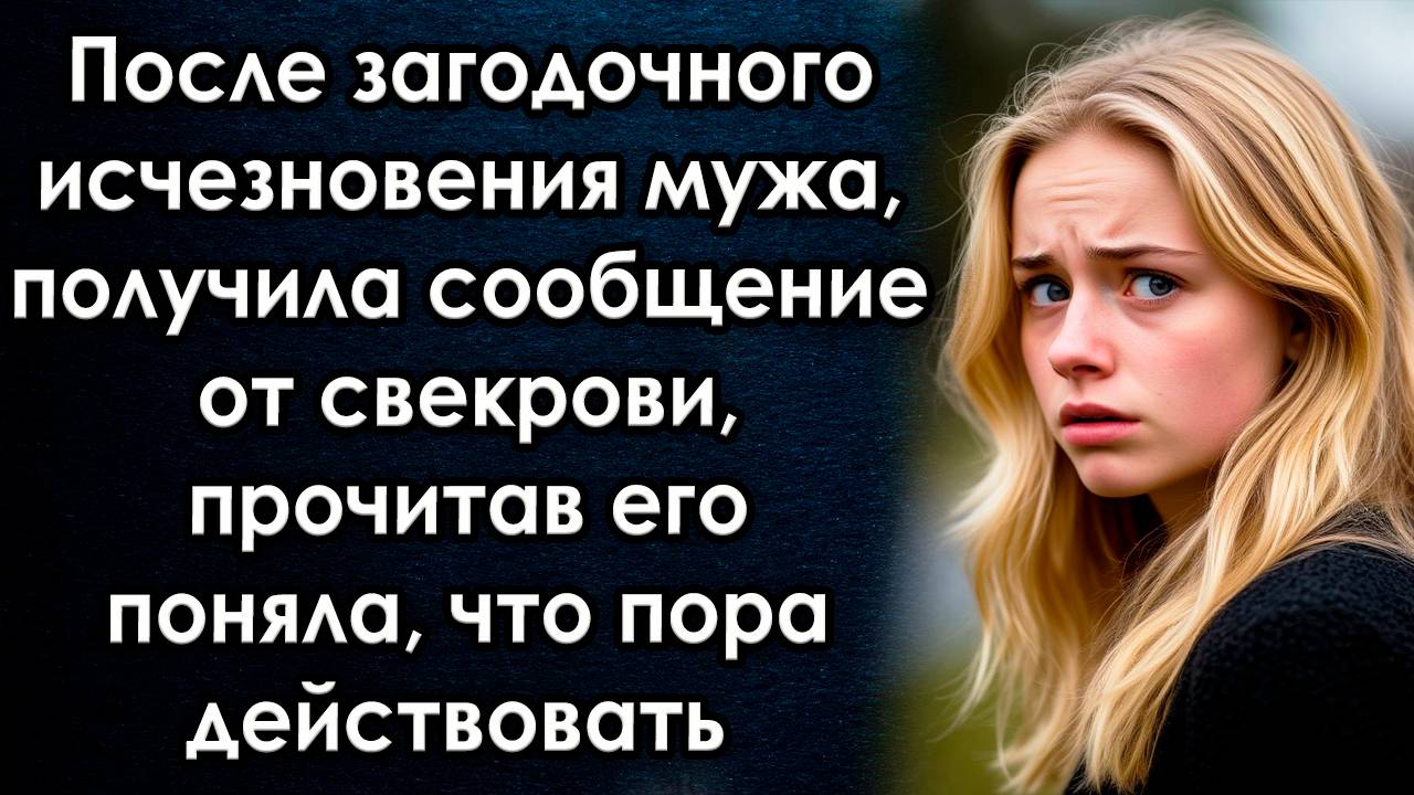 После исчезновение мужа, получила сообщение от свекрови, прочитав поняла что пора действовать