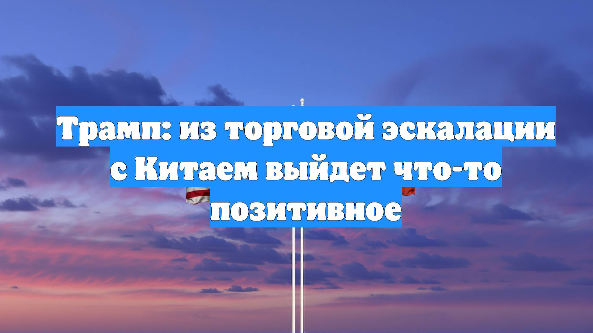 Трамп: из торговой эскалации с Китаем выйдет что-то позитивное