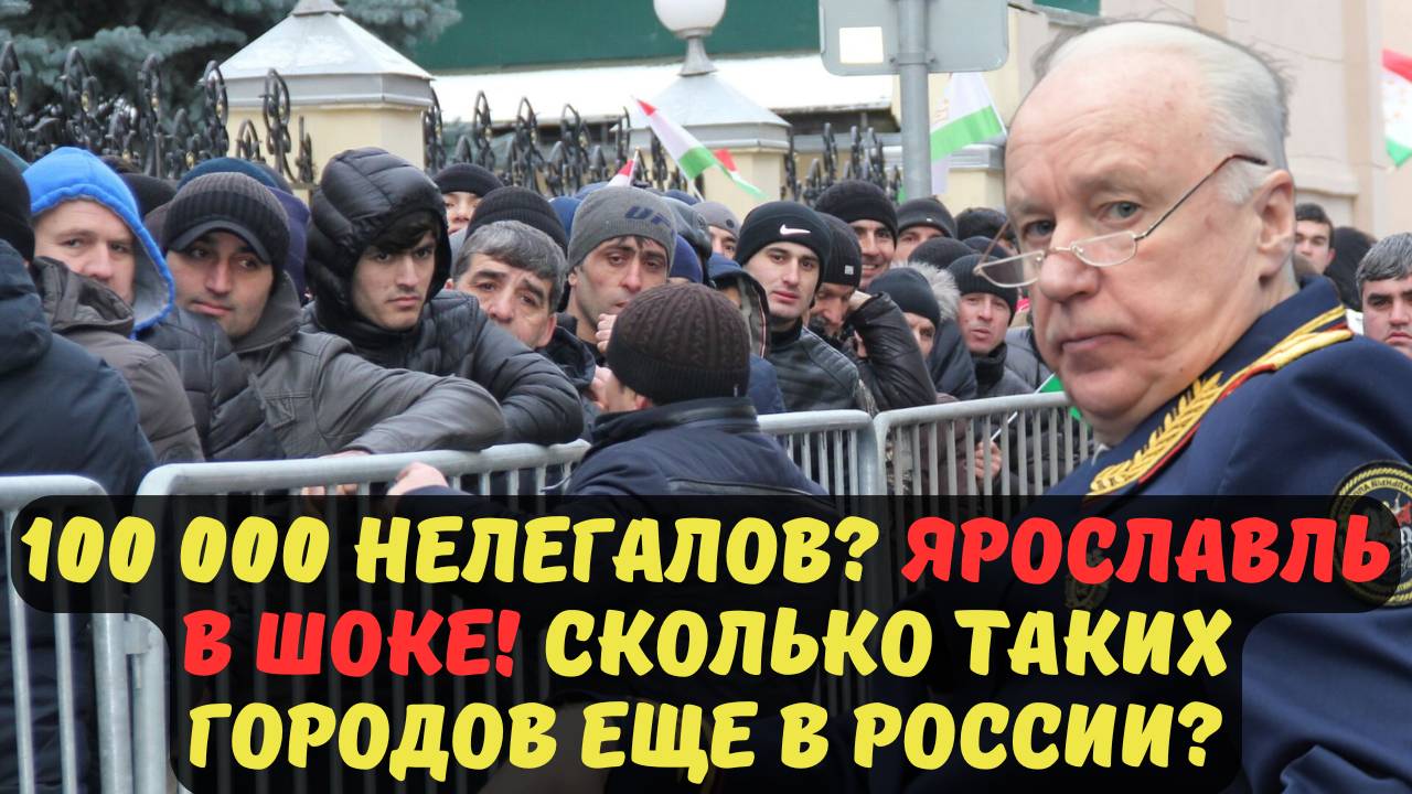 100 000 НЕЛЕГАЛОВ? ЯРОСЛАВЛЬ В ШОКЕ! СКОЛЬКО ТАКИХ ГОРОДОВ ЕЩЕ В РОССИИ?
