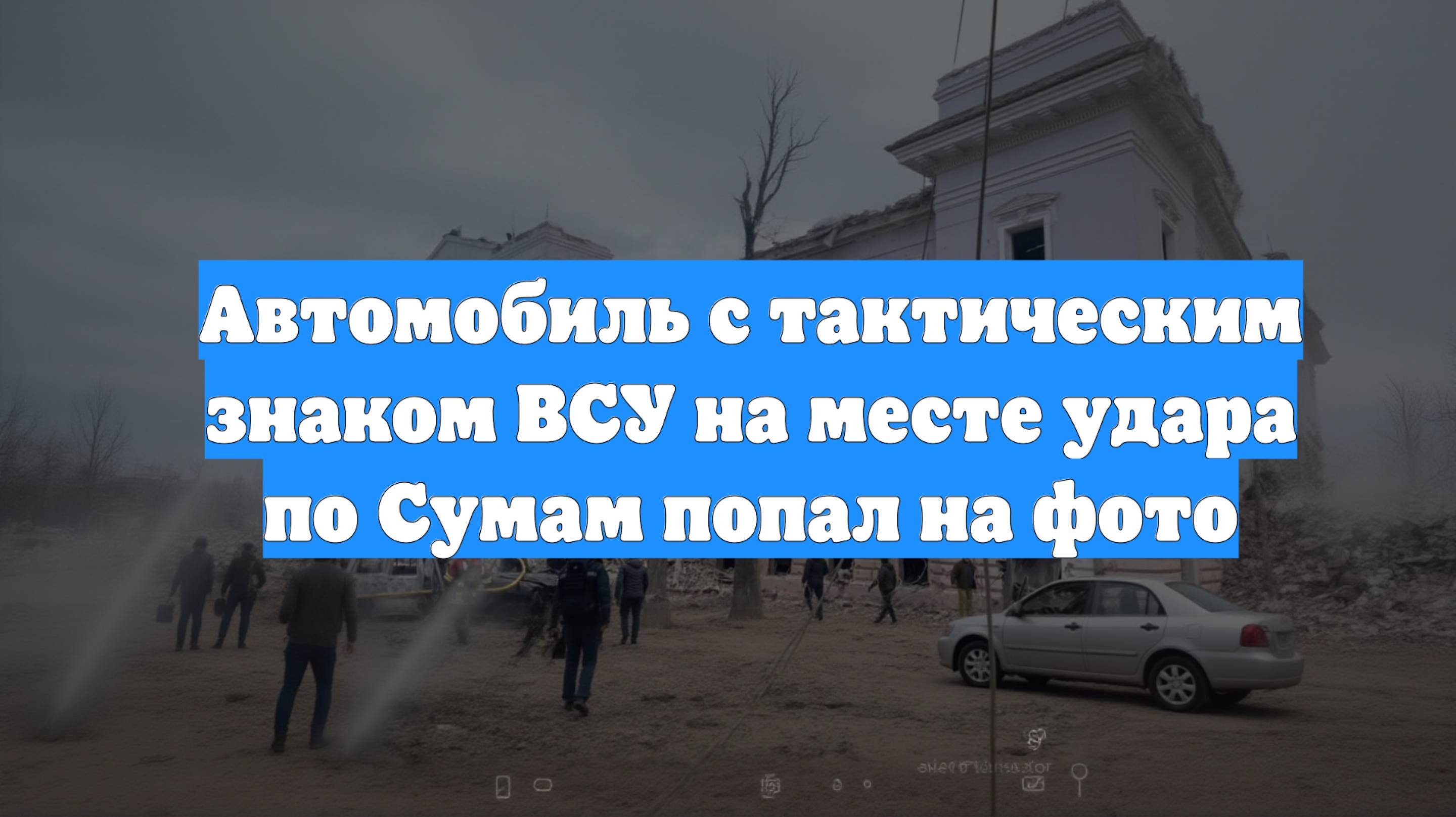Автомобиль с тактическим знаком ВСУ на месте удара по Сумам попал на фото