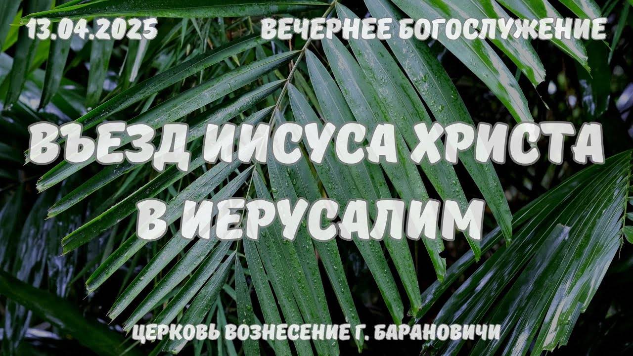 Въезд Иисуса Христа в Иерусалим | Вечернее Богослужение 13.04.2025