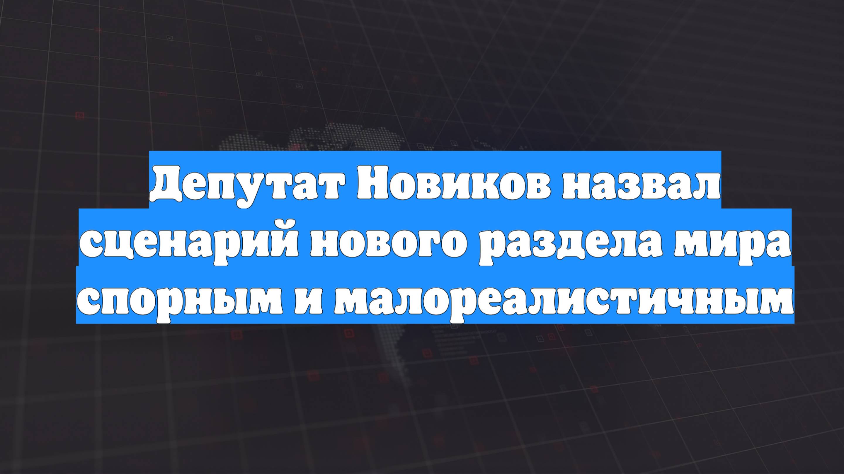 Депутат Новиков назвал сценарий нового раздела мира спорным и малореалистичным