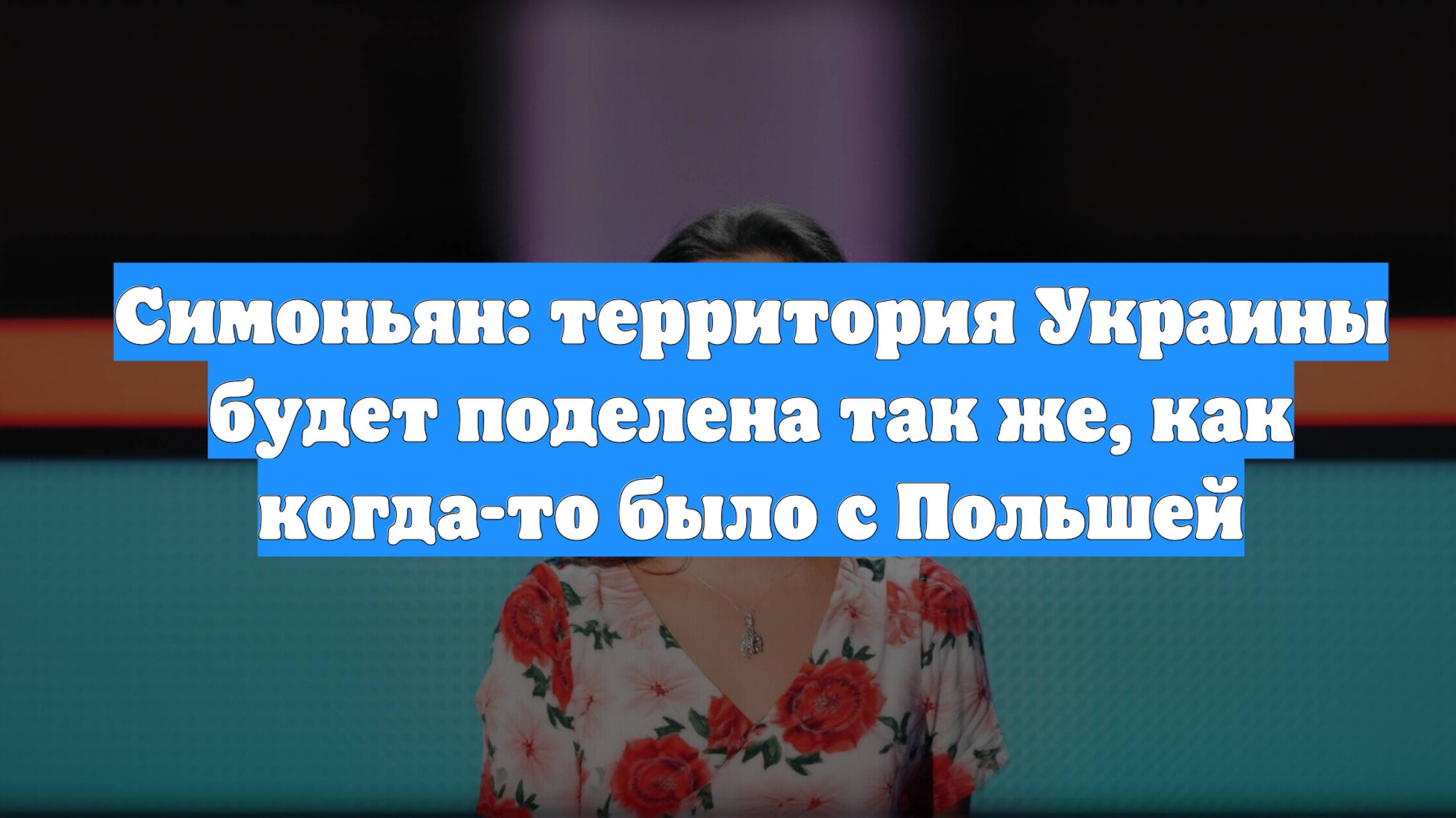 Симоньян: территория Украины будет поделена так же, как когда-то было с Польшей