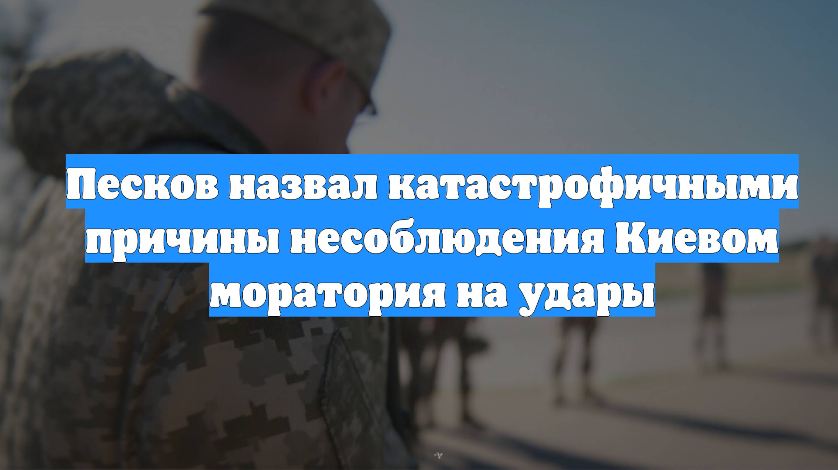 Песков назвал катастрофичными причины несоблюдения Киевом моратория на удары