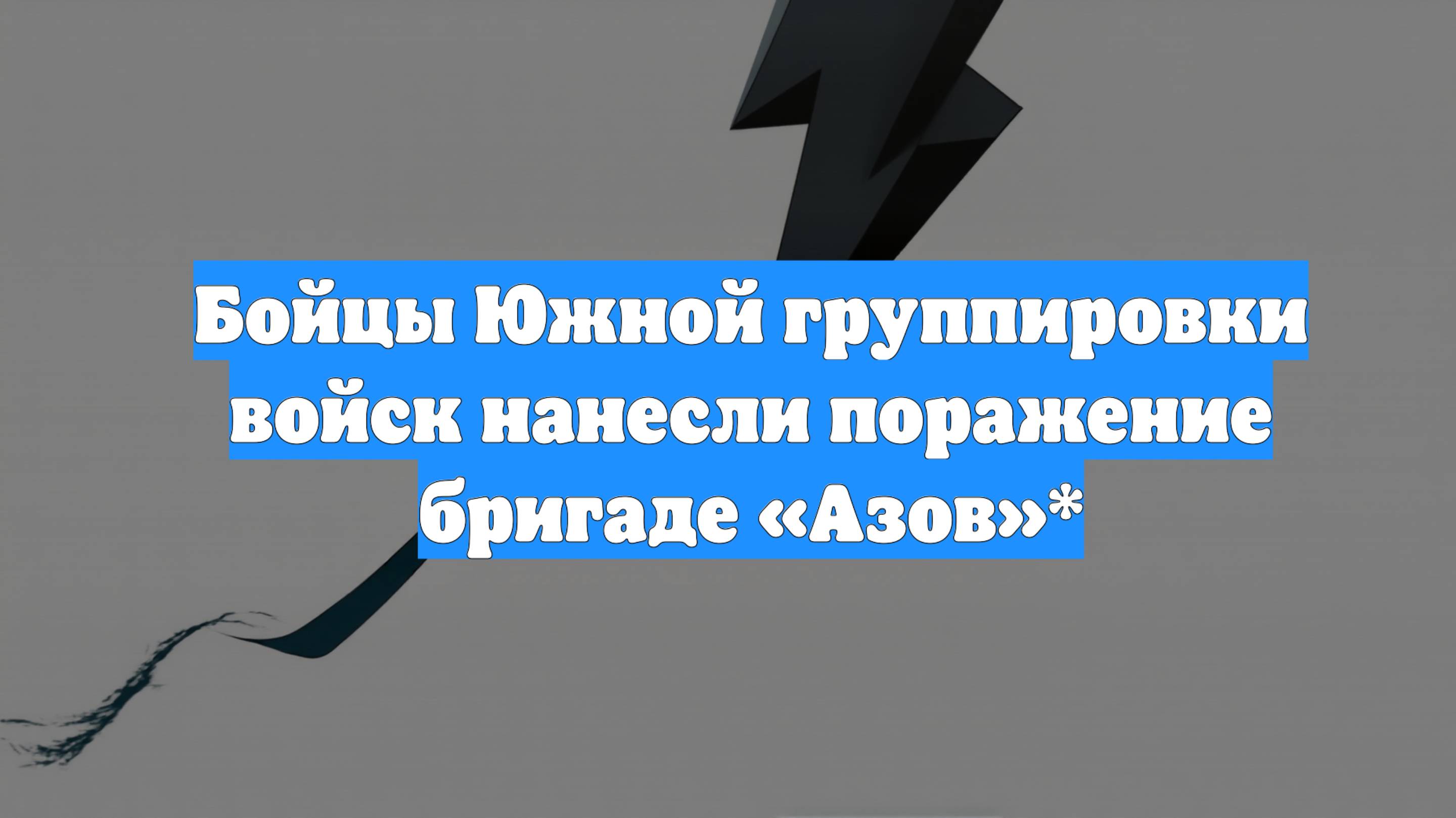 Бойцы Южной группировки войск нанесли поражение бригаде «Азов»*