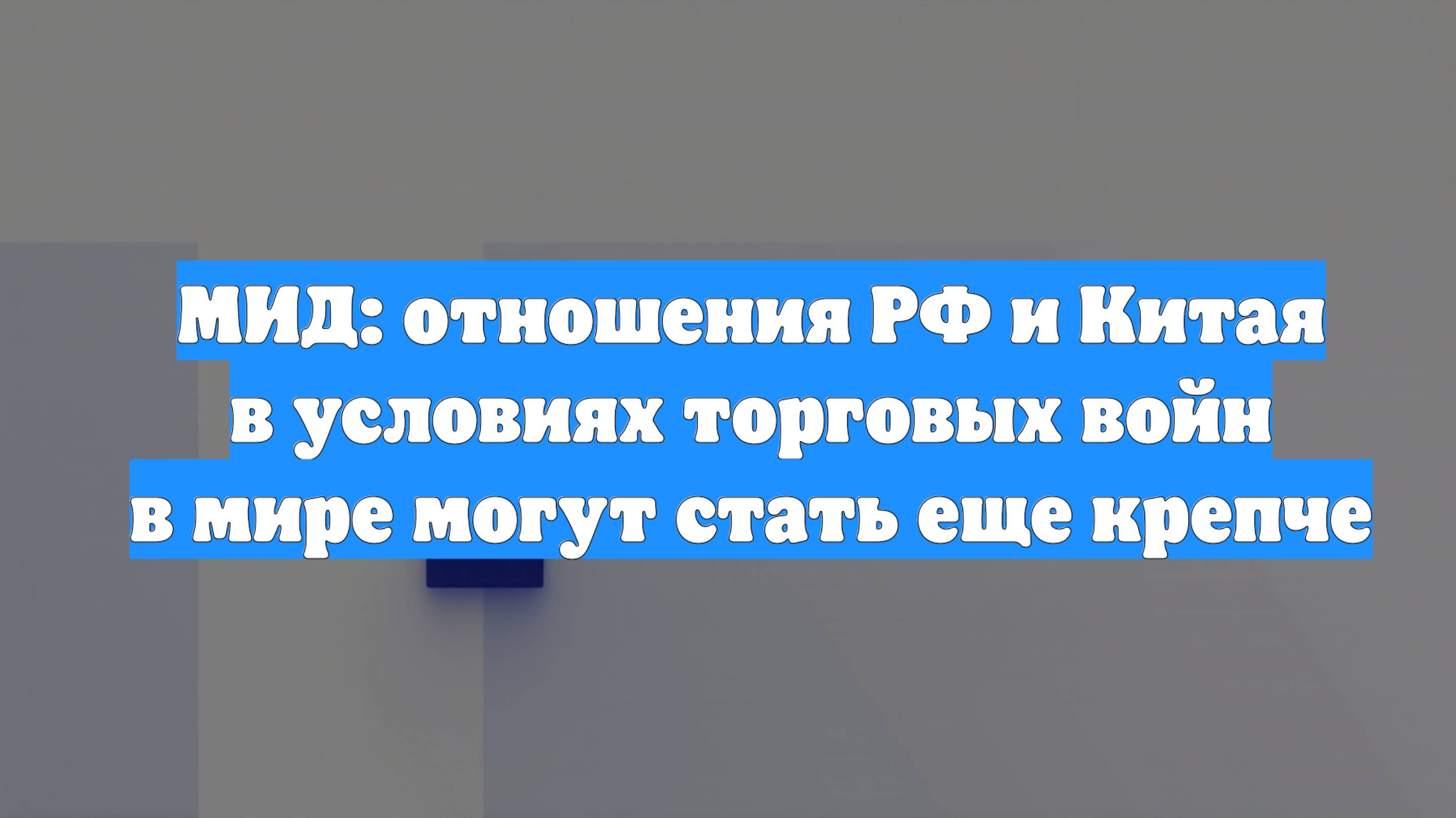 МИД: отношения РФ и Китая в условиях торговых войн в мире могут стать еще крепче