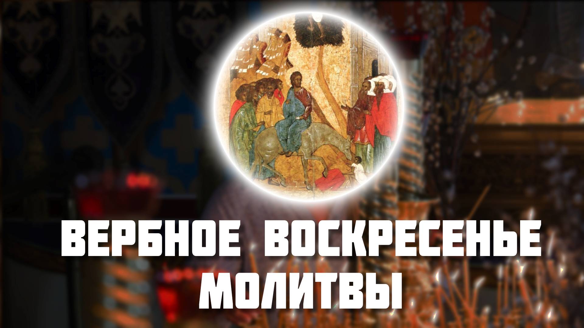 ВЕРБНОЕ ВОСКРЕСЕНЬЕ МОЛИТВЫ. Вход Господень в Иерусалим молитвы слушать.