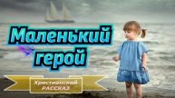 📗 "Маленький герой" ~ РАССКАЗ Христианский для ДЕТЕЙ 👧🟢 АУДИОРАССКАЗ