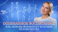 Осознанное воспитание: как любовь формирует будущее человечества