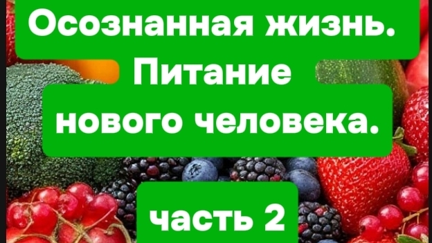 Осознанная жизнь. Питание нового человека. ЧАСТЬ 2