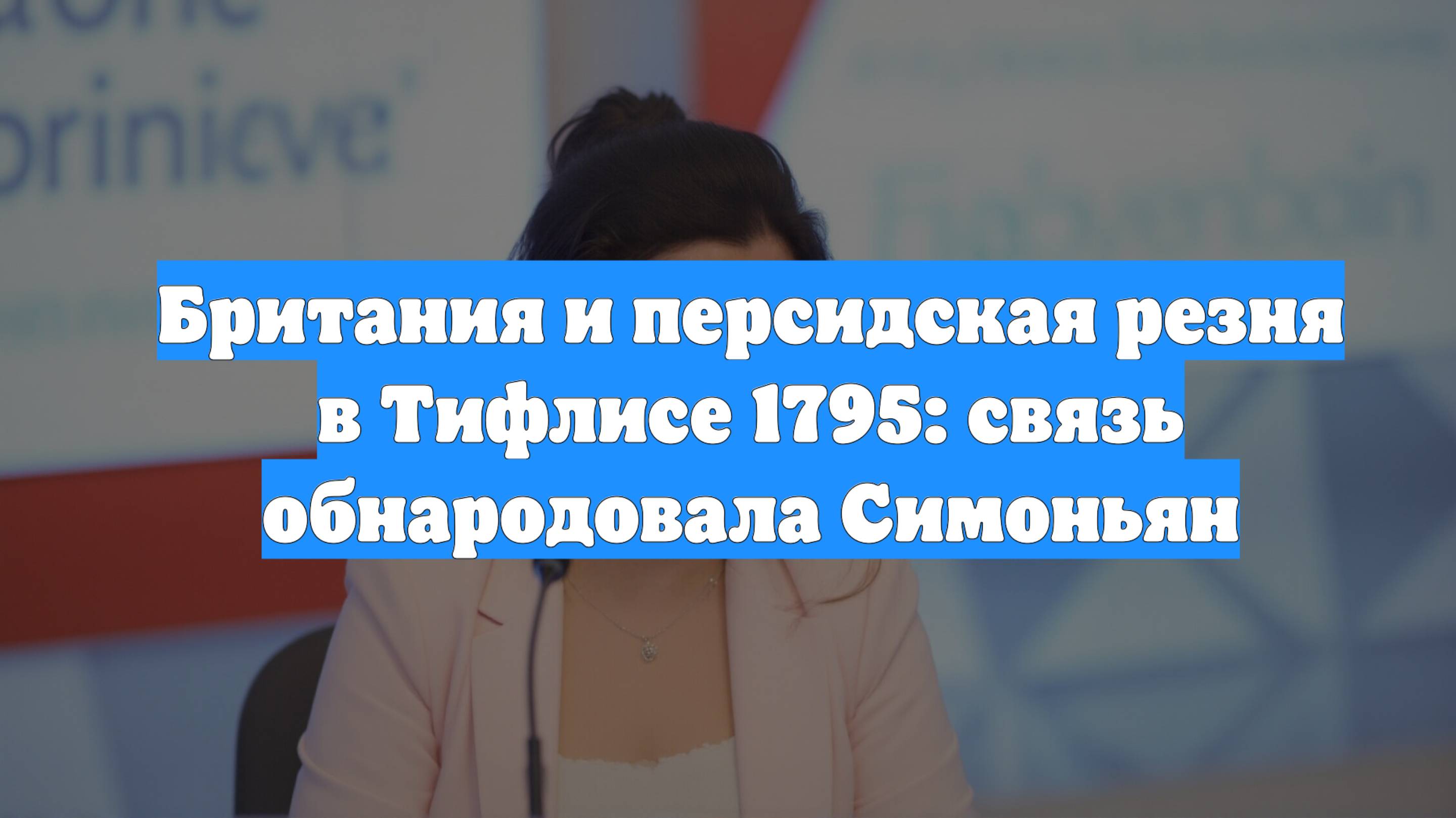 Британия и персидская резня в Тифлисе 1795: связь обнародовала Симоньян