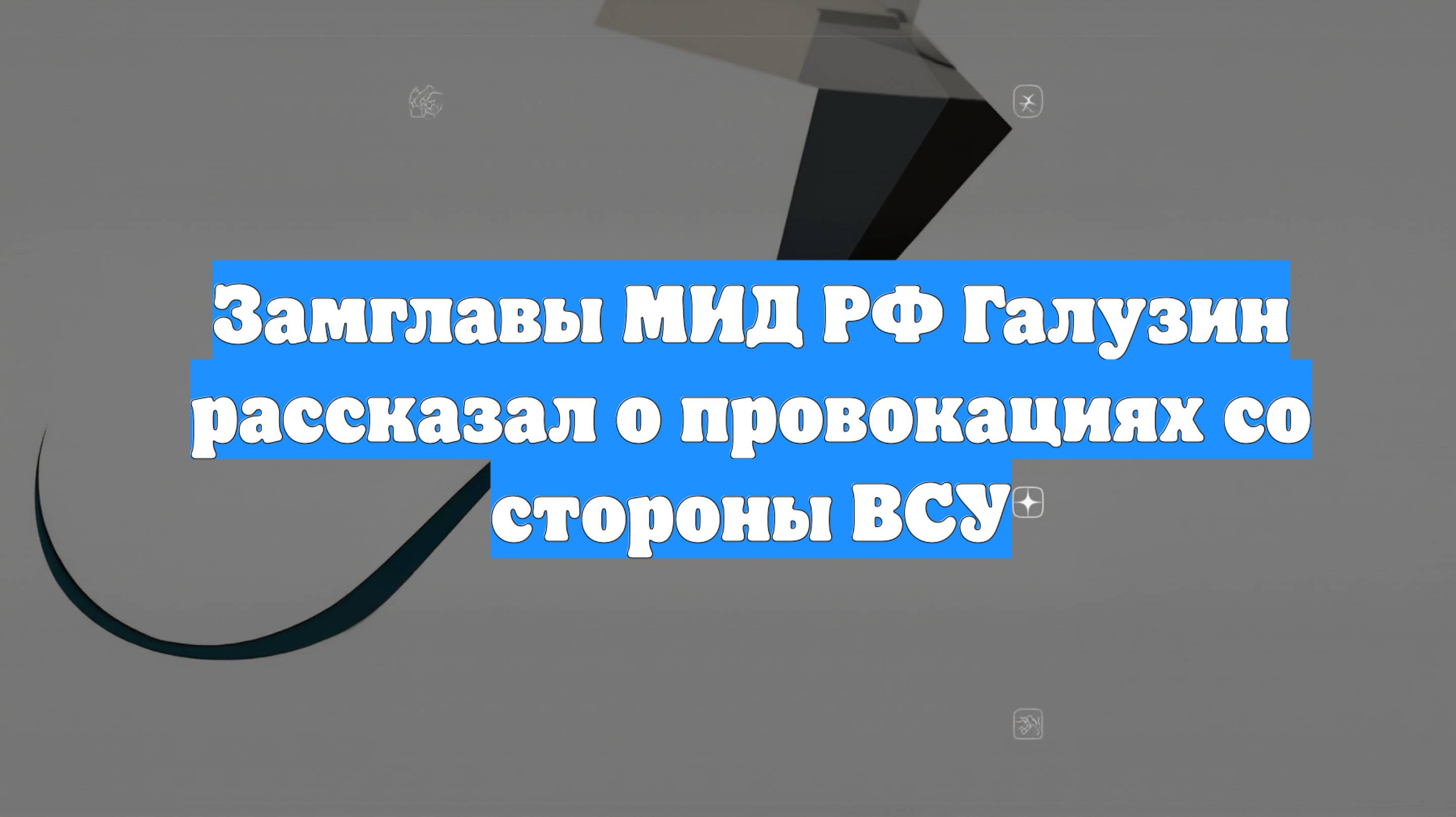 Замглавы МИД РФ Галузин рассказал о провокациях со стороны ВСУ