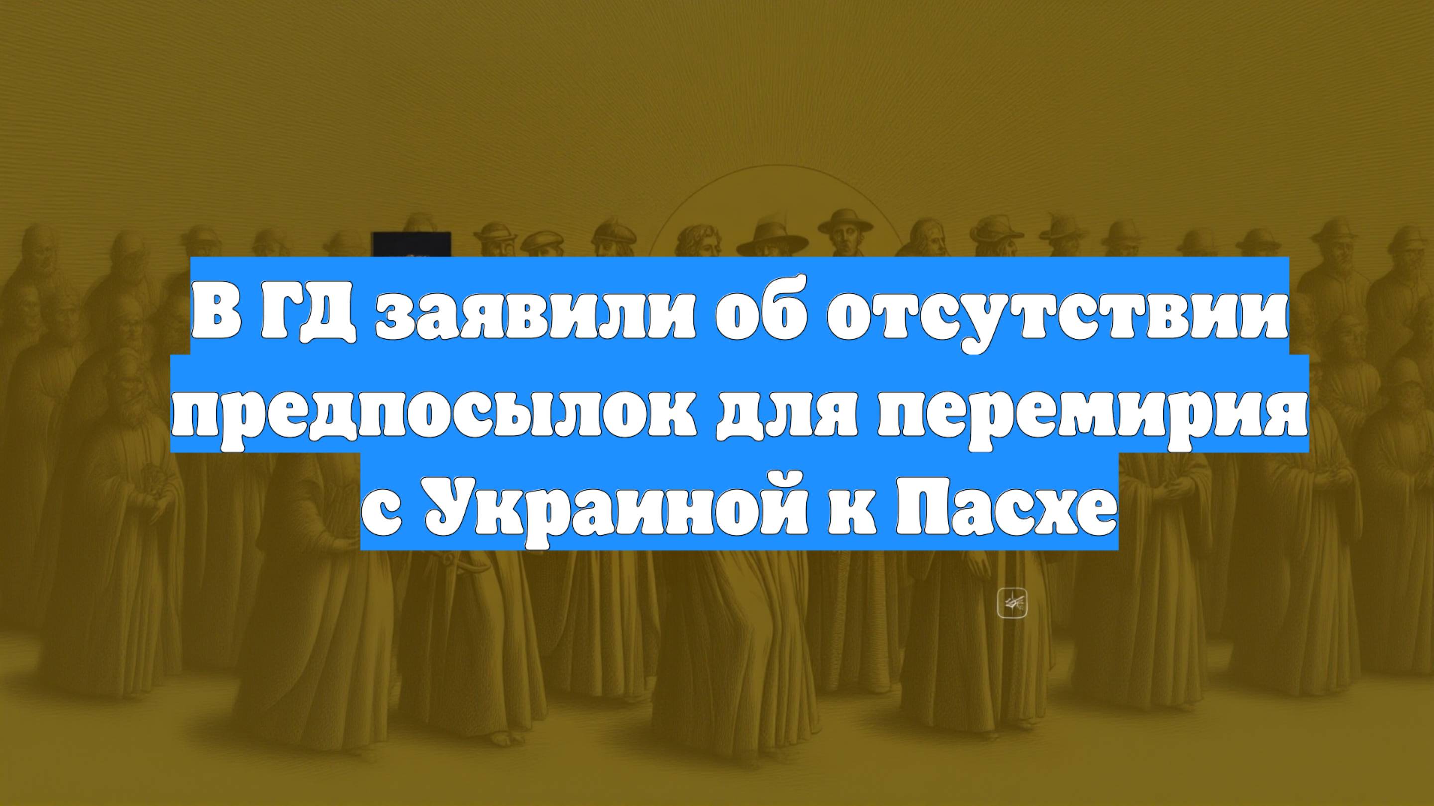 В ГД заявили об отсутствии предпосылок для перемирия с Украиной к Пасхе