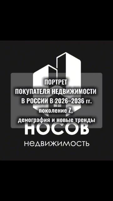 ПОРТРЕТ ПОКУПАТЕЛЯ НЕДВИЖИМОСТИ В РОССИИ В 2026–2036 гг.: поколение Z, демография и новые тренды