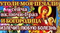 ОЧЕНЬ СИЛЬНАЯ ИСЦЕЛЯЮЩАЯ МОЛИТВА ПРЕСВЯТОЙ БОГОРОДИЦЕ пред иконой "УТОЛИ МОЯ ПЕЧАЛИ"