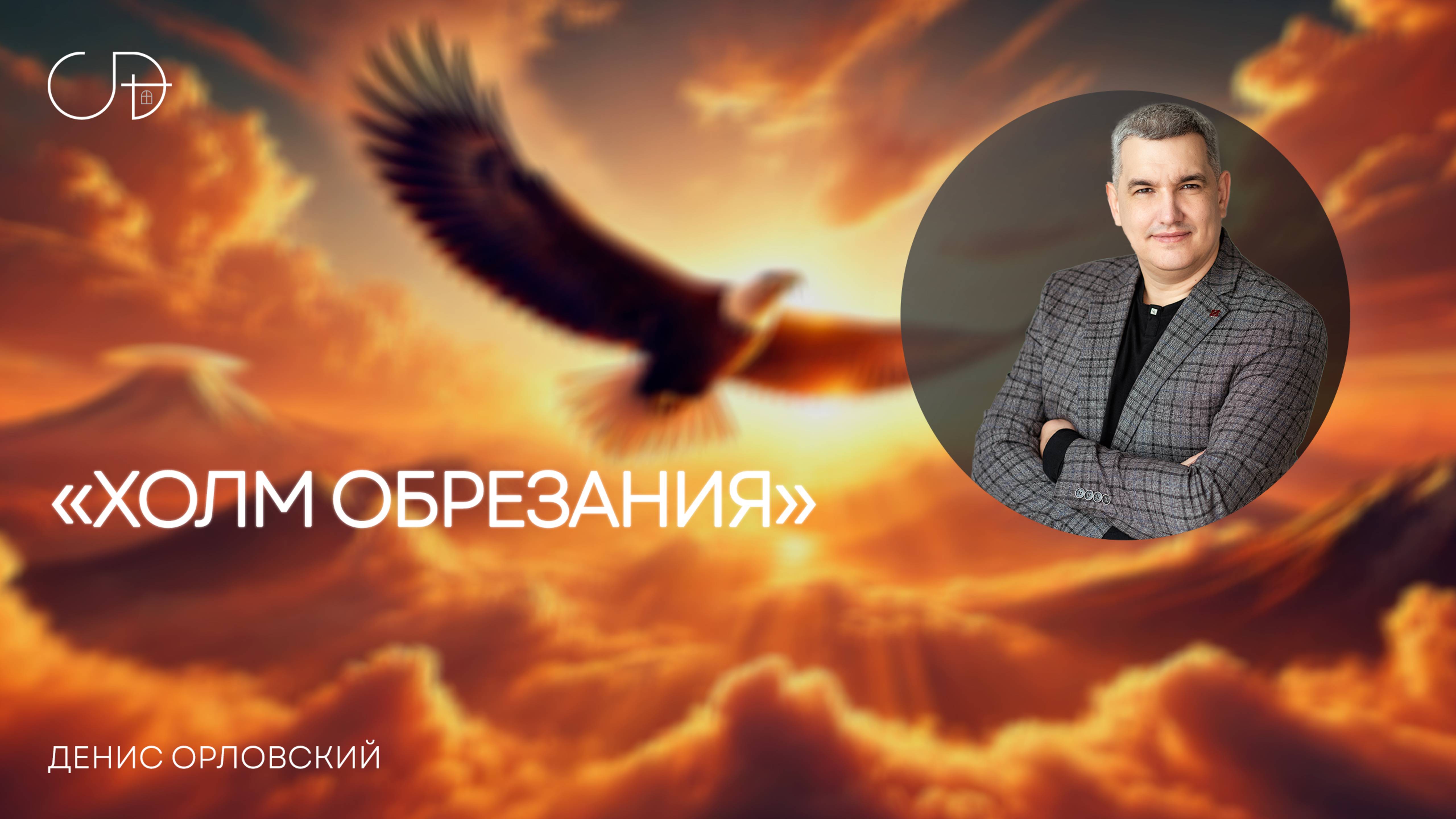 "ХОЛМ ОБРЕЗАНИЯ" Воскресное собрание от 13 апреля 2025г - Денис Орловский