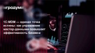 1С:MDM — единая точка истины: как управление данными повышает эффективность бизнеса|Градум|Вебинар