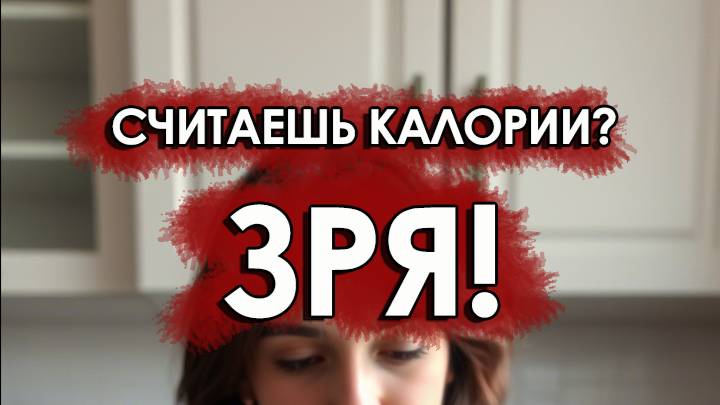 Считаешь калории? ЗРЯ!