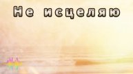 Не исцеляю тебя