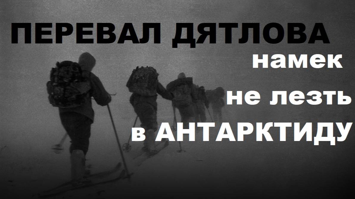 ПЕРЕВАЛ ДЯТЛОВА ЧТО ПРОИЗОШЛО НА ПЕРЕВАЛЕ... РАЗБОРКИ ЗА АНТАРКТИДУ