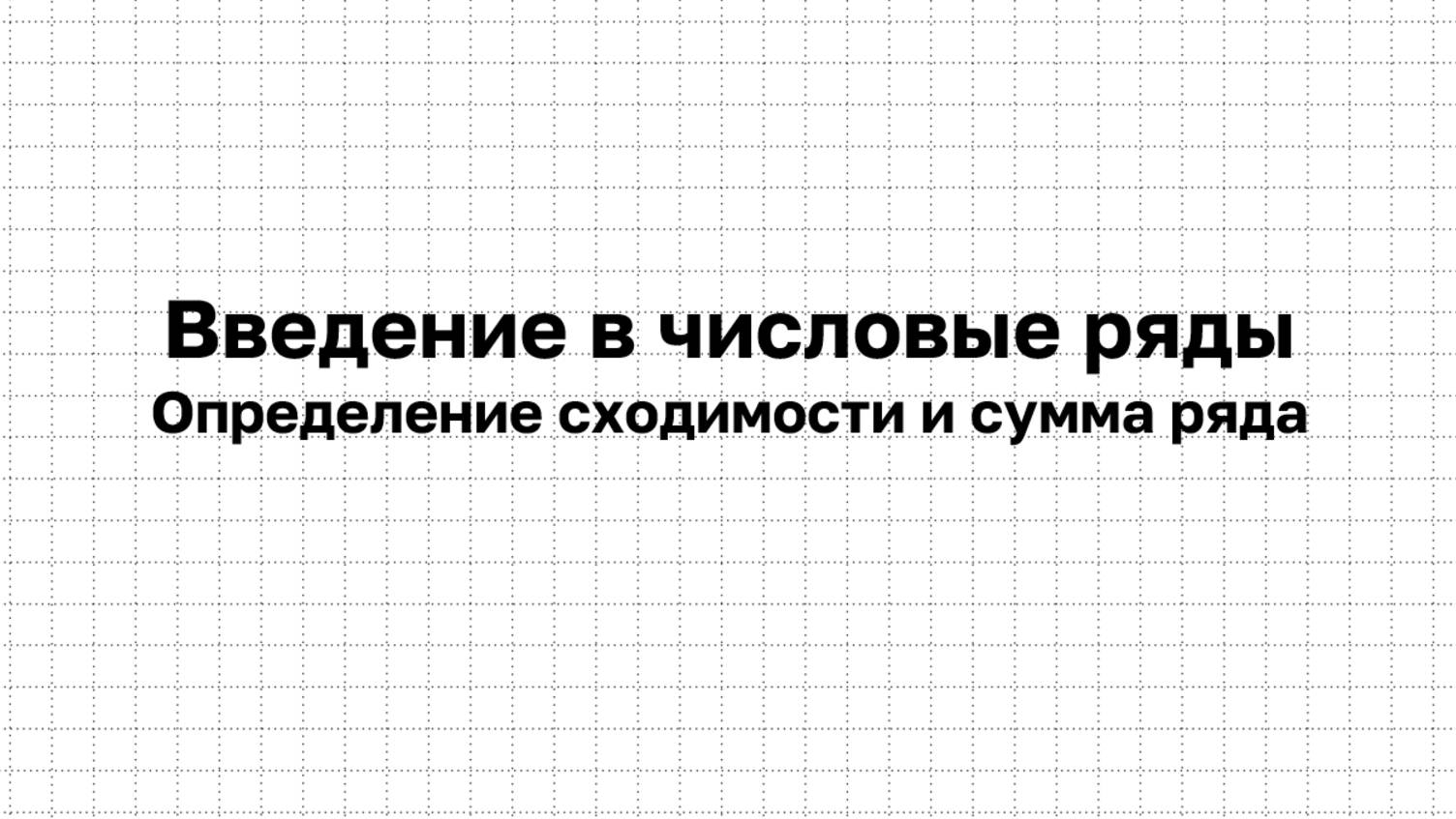 Начало числовых рядов. Понятие сходимости и суммы ряда