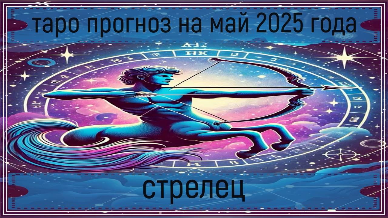 Таро прогноз на май 2025 г - стрельцы.