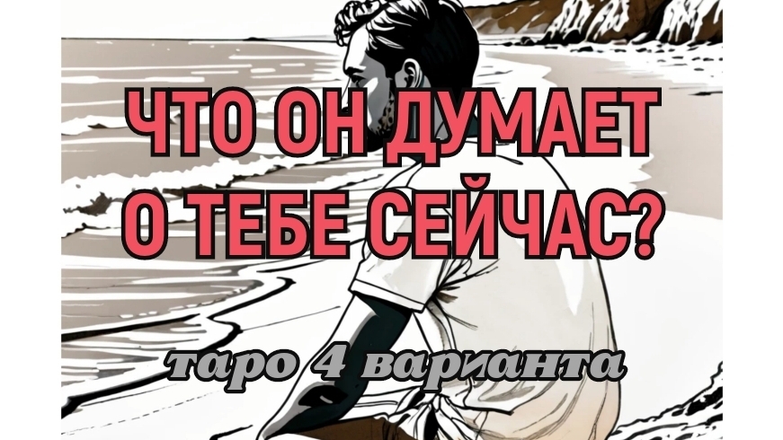 ЧТО ОН ДУМАЕТ О ТЕБЕ СЕЙЧАС? ТАРО 4ВАРИАНТА