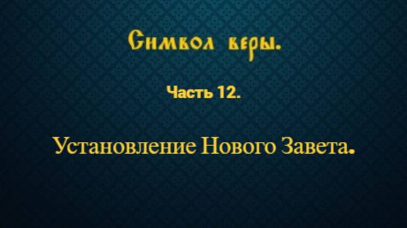 Символ веры. Часть 12. Установление Нового Завета.