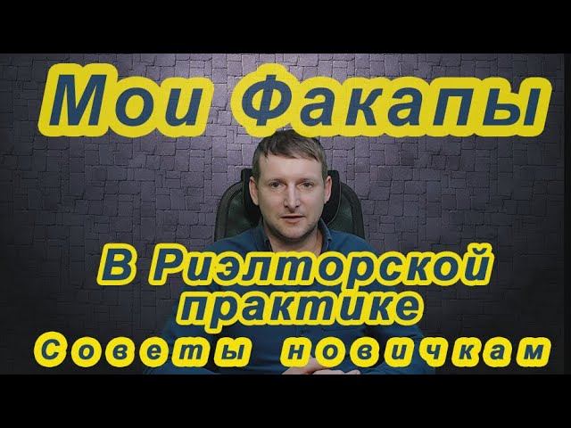 Мои Факапы в риэлторской практике. Советы новичкам о том как эффективно работать и зарабатывать.