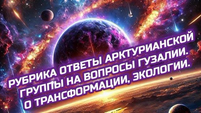 17.04.25 🙏 О трансформации, экологии. Рубрика ответы Арктурианской группы на вопросы Гузалии.