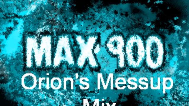Max 900 (Orion's Messup Mix)