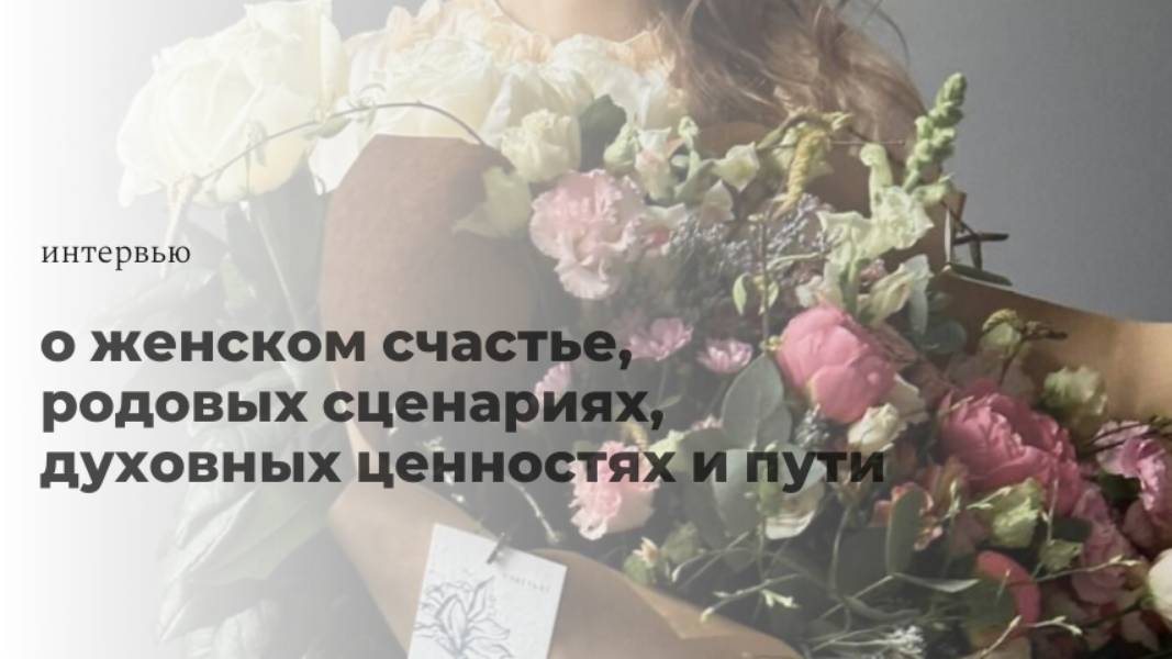 Интервью о женском счастье, родовых сценариях, духовных ценностях и пути
