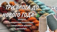 ТРИ ВЛОГА ДО НОВОГО ГОДА : подарки, почти готова поперечная полосатица, открываем адвент-календари