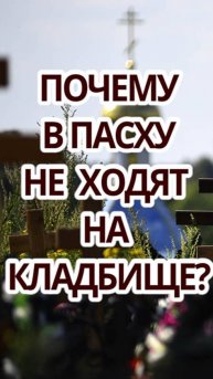 Почему в Пасху не ходят на кладбище?