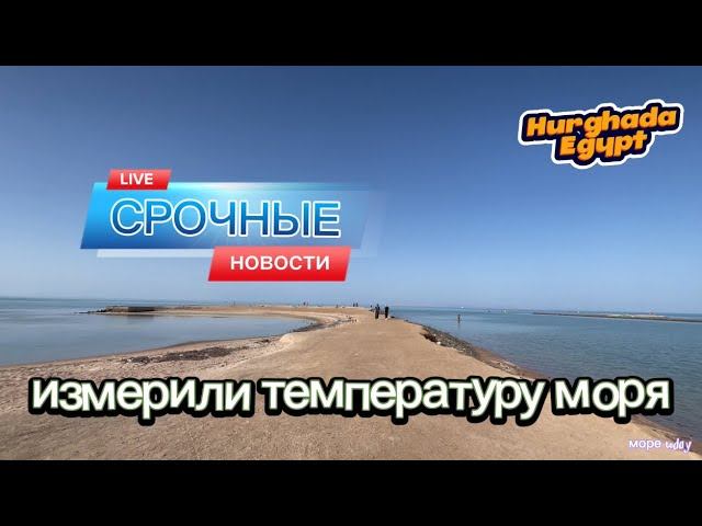 Измерили температуру моря в Хургаде Египет. Рассказали про холод и жару