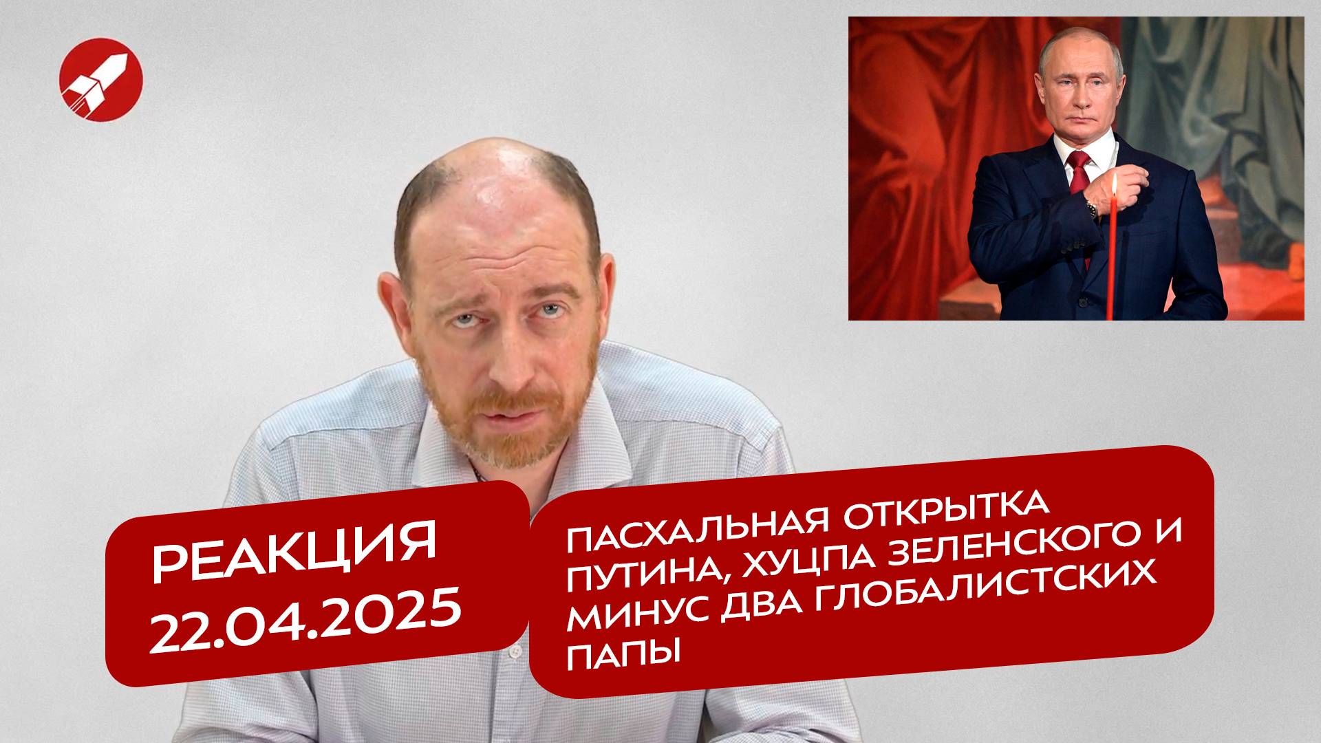 Реакция 22.04.2025 Пасхальная открытка Путина, хуцпа Зеленского и минус два глобалистских папы