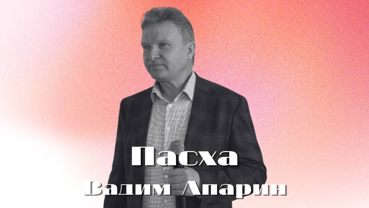 Пасха | Вадим Апарин | Церковь Божья Владивосток